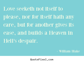 Love seeketh not itself to please, nor for itself.. William Blake good love quotes