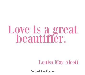 Love quotes - Love is a great beautifier.