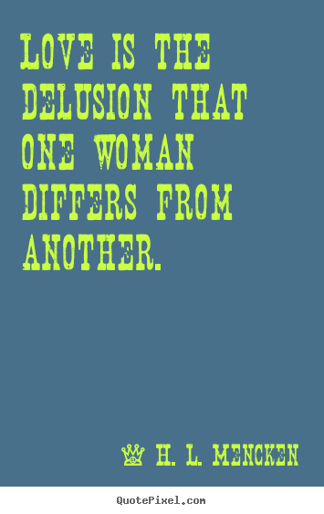 Love is the delusion that one woman differs from another. H. L. Mencken  love quote