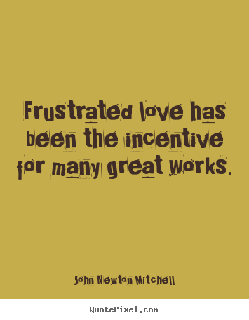 John Newton Mitchell image quotes - Frustrated love has been the incentive for many.. - Love quote