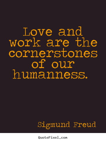 Sigmund Freud picture quotes - Love and work are the cornerstones of our humanness... - Love quotes