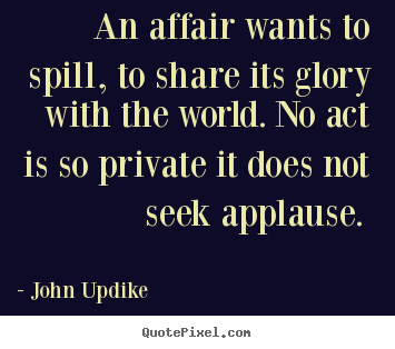 Quote about love - An affair wants to spill, to share its glory with the world...