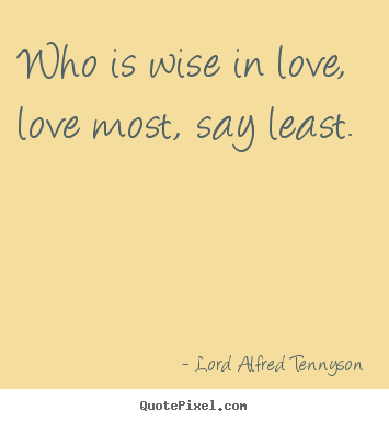Make personalized picture quotes about love - Who is wise in love, love most, say least.