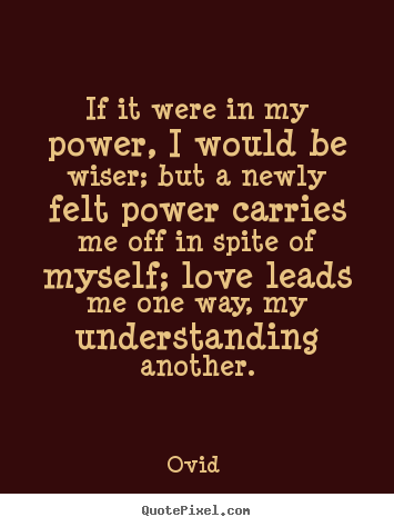 Love quotes - If it were in my power, i would be wiser; but a newly..
