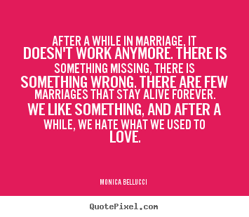 Love quotes - After a while in marriage, it doesn't work anymore. there..