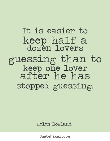 Quotes about love - It is easier to keep half a dozen lovers guessing than to..