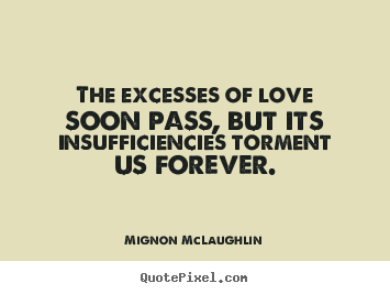 Quotes about love - The excesses of love soon pass, but its insufficiencies..
