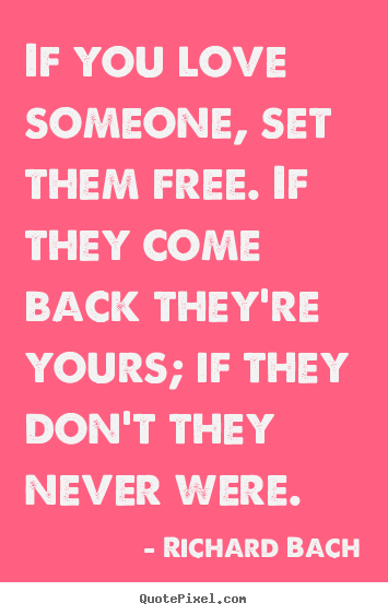 If you love someone, set them free. if they.. Richard Bach  love quotes