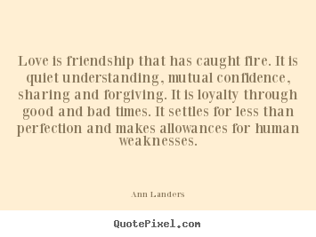 Love is friendship that has caught fire. it is quiet.. Ann Landers greatest love quotes