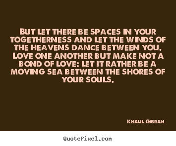 Love quotes - But let there be spaces in your togetherness and..