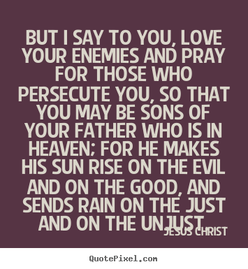 Love sayings - But i say to you, love your enemies and pray for those..