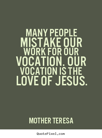 Design custom picture quotes about love - Many people mistake our work for our vocation. our vocation is the..