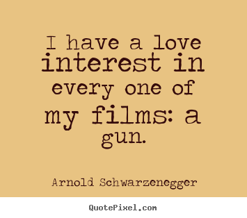Arnold Schwarzenegger poster quote - I have a love interest in every one of my films: a gun. - Love quote