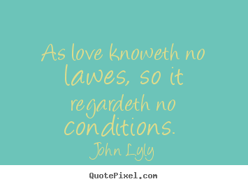Quote about love - As love knoweth no lawes, so it regardeth no conditions.