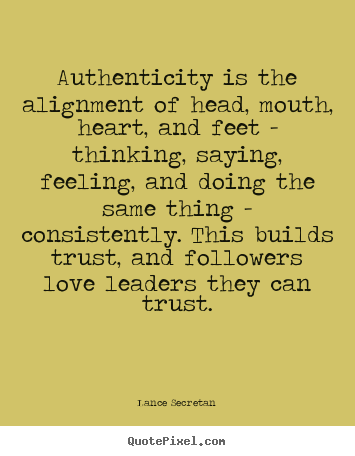 Love quotes - Authenticity is the alignment of head, mouth,..