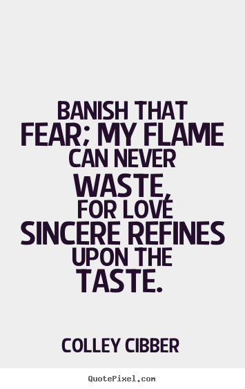 Love quotes - Banish that fear; my flame can never waste,..