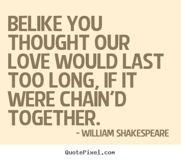 Create custom picture quotes about love - Belike you thought our love would last too long, if..
