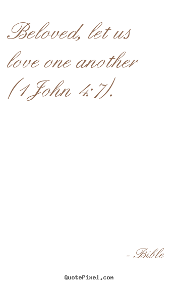 Make custom picture quotes about love - Beloved, let us love one another (1 john 4:7).
