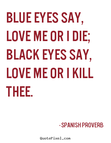 Love quotes - Blue eyes say, love me or i die; black eyes say, love me or i kill..
