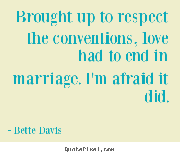 Quotes about love - Brought up to respect the conventions, love had to end in marriage...