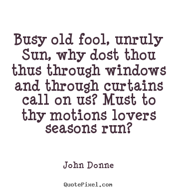 Create graphic poster quote about love - Busy old fool, unruly sun, why dost thou thus..