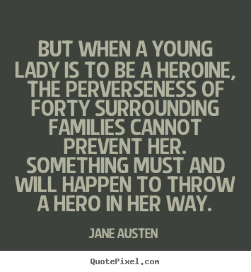 But when a young lady is to be a heroine, the perverseness.. Jane Austen   love quotes