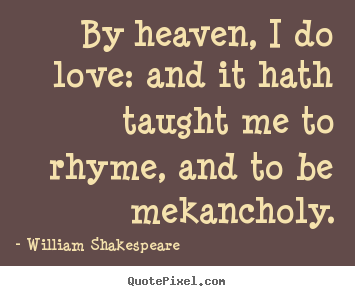 By heaven, i do love: and it hath taught me to rhyme, and to be mekancholy. William Shakespeare  good love quote