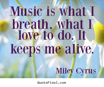 Miley Cyrus picture quotes - Music is what i breath, what i love to do. it keeps me alive. - Love quotes
