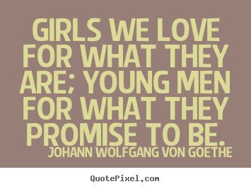 Johann Wolfgang Von Goethe photo quotes - Girls we love for what they are; young men for.. - Love quotes