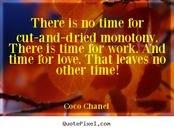 Coco Chanel picture quotes - There is no time for cut-and-dried monotony. there is.. - Love quotes