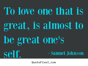 Quotes about love - To love one that is great, is almost to be great one's self.