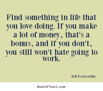 Love quotes - Find something in life that you love doing. if you make..