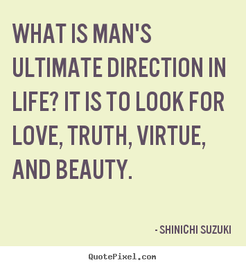 Love quote - What is man's ultimate direction in life? it is to look for love, truth,..