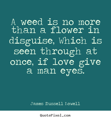James Russell Lowell picture quote - A weed is no more than a flower in disguise, which is.. - Love quote