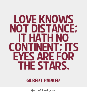 Love quote - Love knows not distance; it hath no continent;..