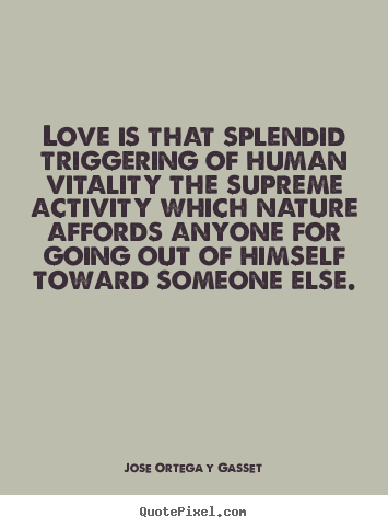 Love quotes - Love is that splendid triggering of human vitality the supreme activity..