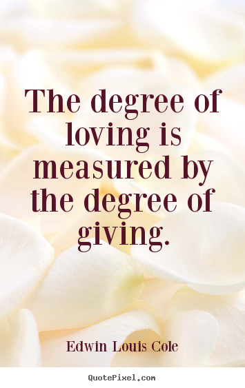 Love quotes - The degree of loving is measured by the degree of giving.