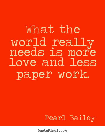 Quotes about love - What the world really needs is more love and less..