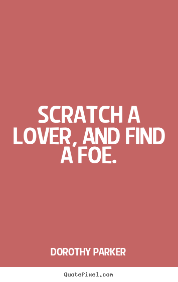 Love quotes - Scratch a lover, and find a foe.