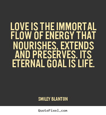 Quote about love - Love is the immortal flow of energy that nourishes,..