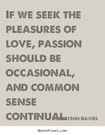 Design custom picture quotes about love - If we seek the pleasures of love, passion should..