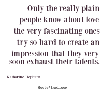 Only the really plain people know about love --the.. Katharine Hepburn good love quotes