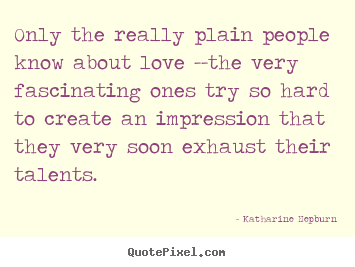 Love sayings - Only the really plain people know about love --the very fascinating..
