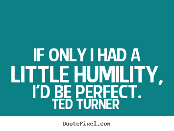 Make picture quotes about love - If only i had a little humility, i'd be perfect.