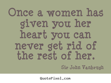 Make personalized picture quotes about love - Once a women has given you her heart you can never get rid of the rest..