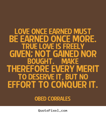 Quotes about love - Love once earned must be earned once more. true love is freely given;..