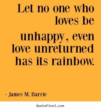 Quotes about love - Let no one who loves be unhappy, even love unreturned has its rainbow.