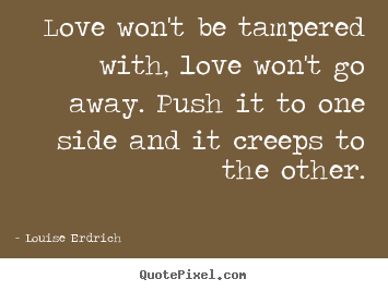 Create graphic picture quotes about love - Love won't be tampered with, love won't go away. push it to one side..