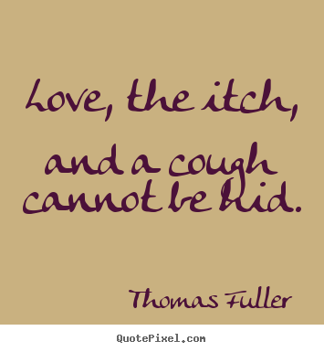 Love, the itch, and a cough cannot be hid. Thomas Fuller famous love quotes
