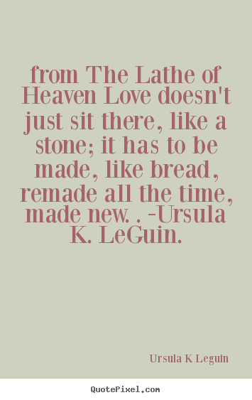 Quote about love - From the lathe of heaven love doesn't just sit there, like..